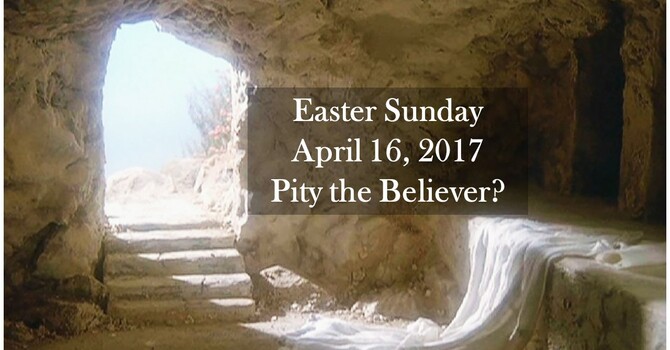 Easter Sunday ... Pity the Believer?