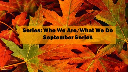 Who We Are AND What We Do - Sept. 2017 Series