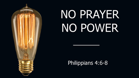 No Prayer No Power - Philippians 4:6-8