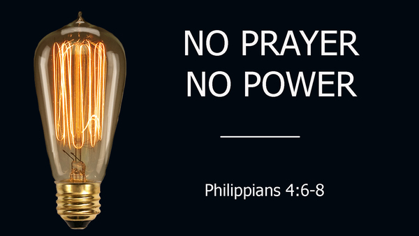 No Prayer No Power - Philippians 4:6-8