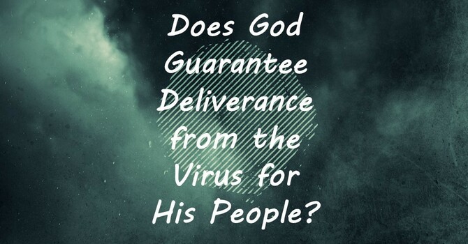 Does God Guarantee Deliverance from the Virus for His People?
