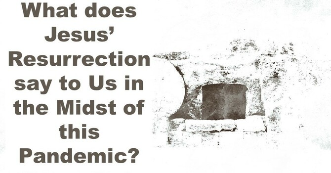 What does Jesus' Resurrection say to Us in the Midst of this Pandemic?