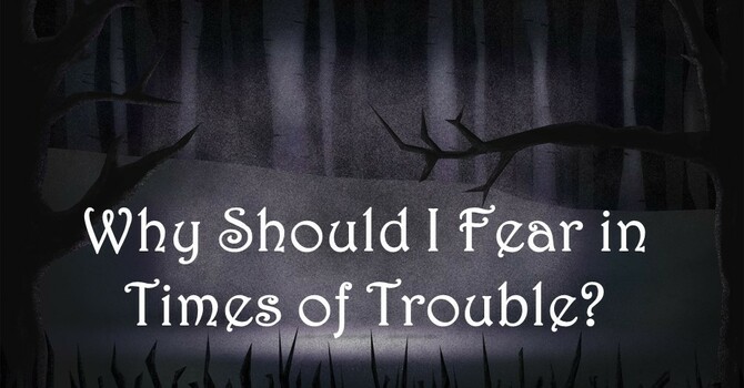 Why Should I Fear in Times of Trouble?