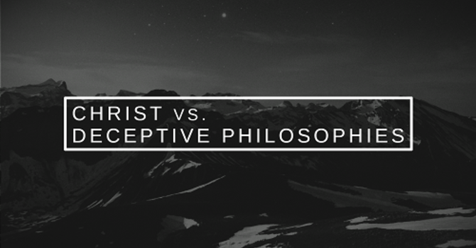 Christ vs. Deceptive Philosophies