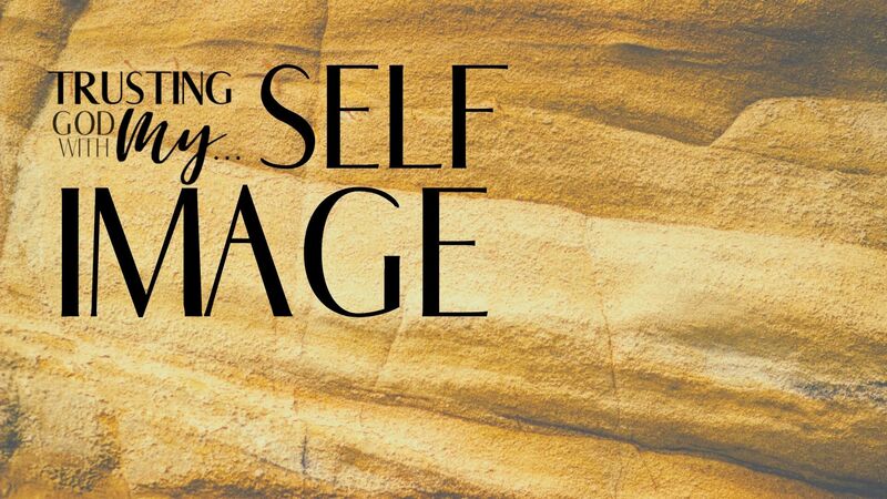 Trusting God with My Self Image