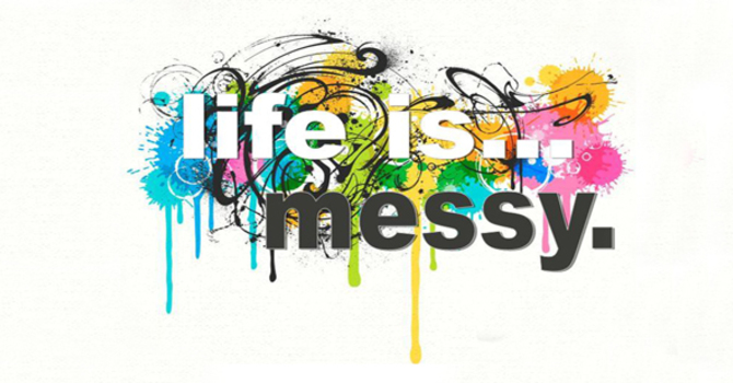 Life is Messy